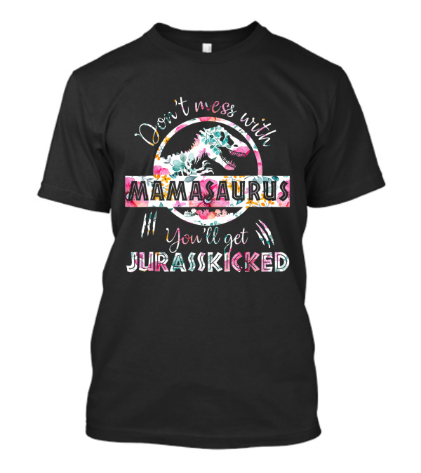 Don't Mess With Mamasaurus You'll Get Jurasskicked Floral T-Rex Mama Dinosaur T-Shirt