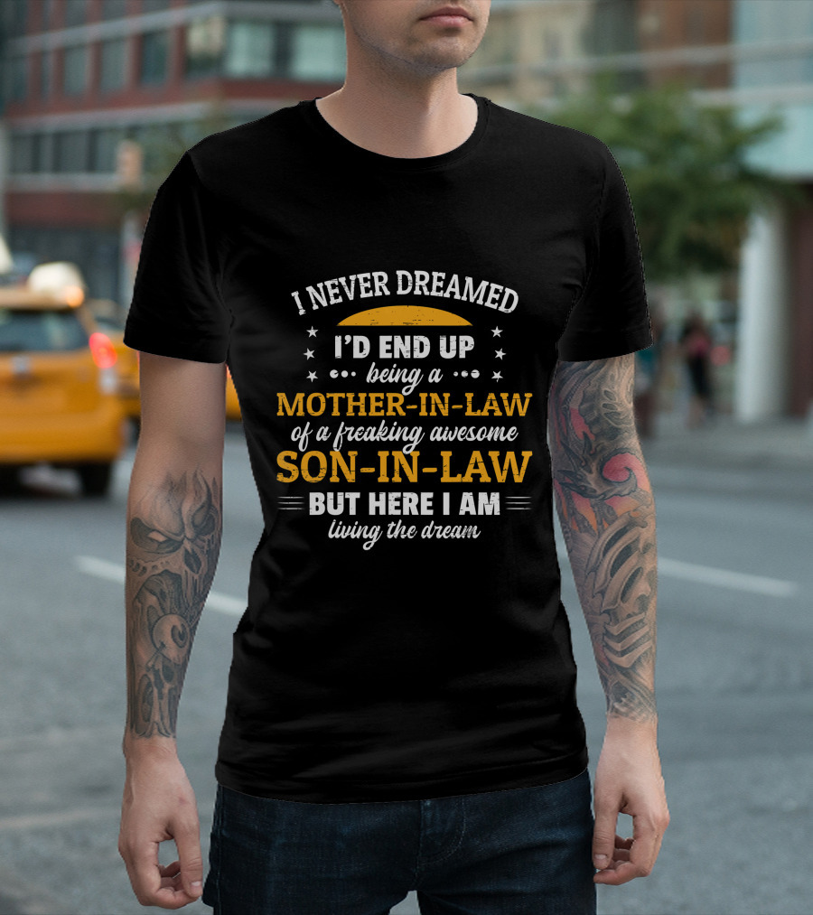 I Never Dreamed I'd End Up Being a Mother-In-Law of a Freaking Awesome Son-In-Law But Here I Am Living the Dream T-Shirt