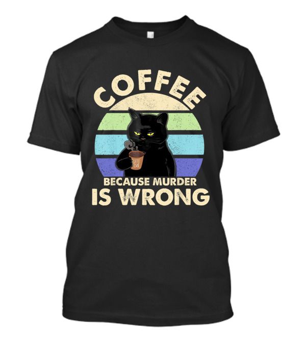 Cat Drinking Coffee Because Murder Is Wrong T-Shirt