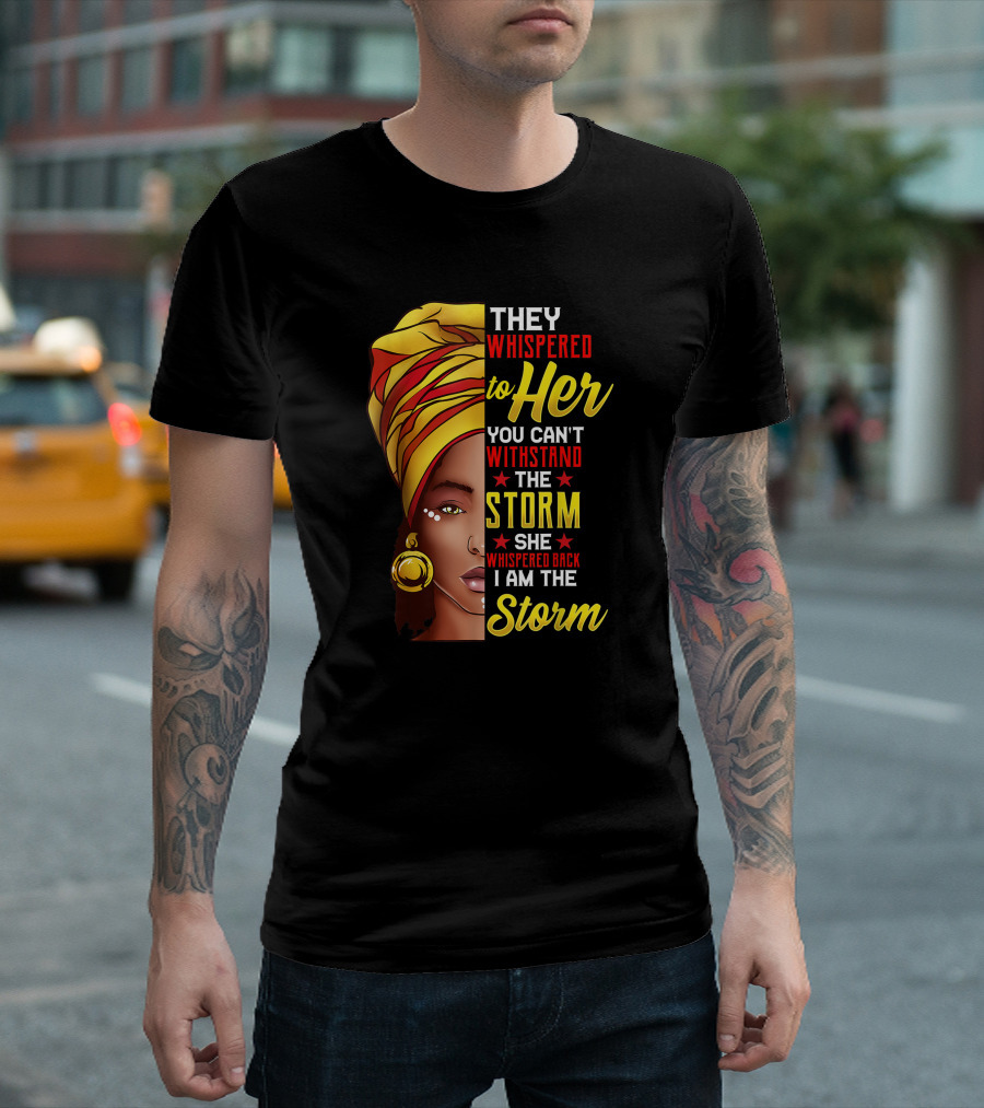 Black History Month African Woman Afro They Whispered to Her You Can't Withstand the Storm She Whispered Back I Am the Storm T-Shirt
