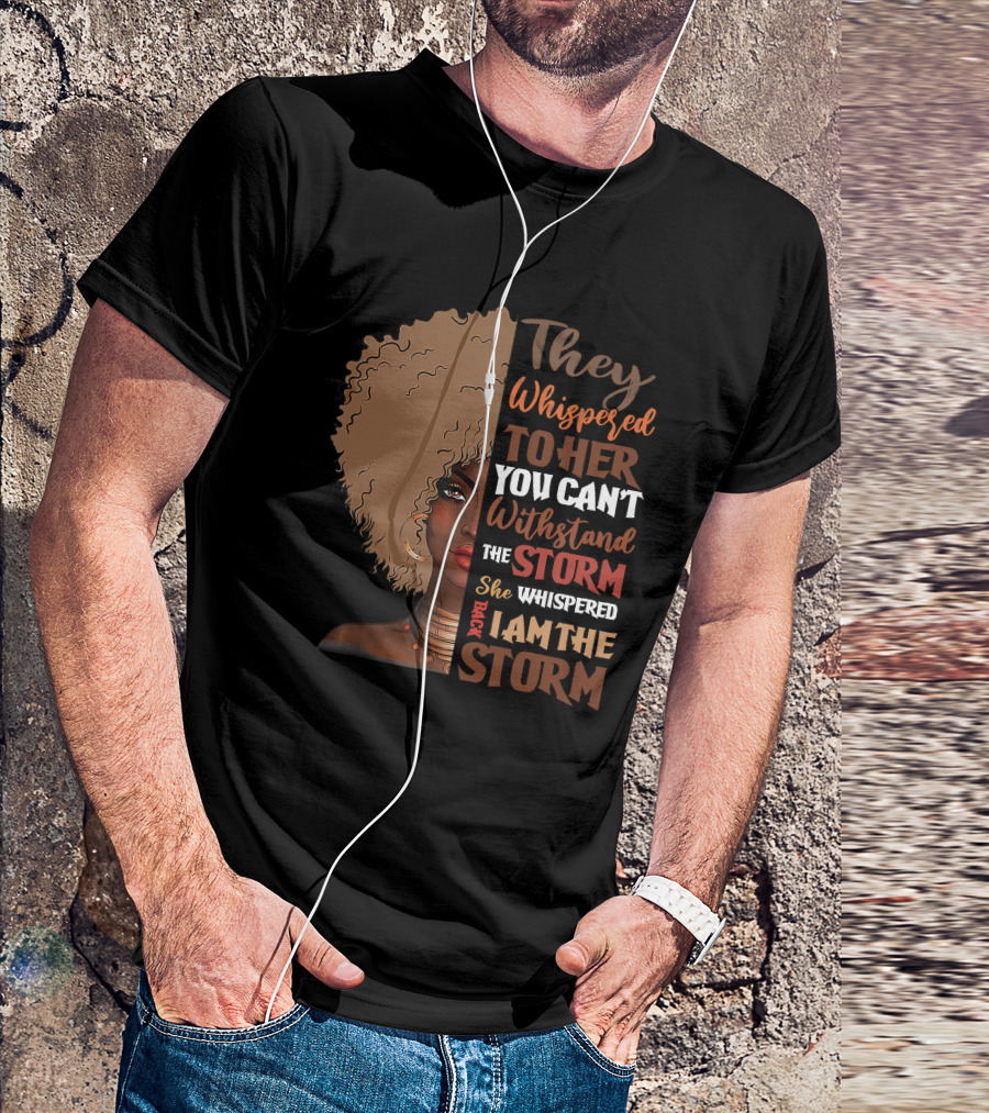 They Whispered To Her You Can’t Withstand The Storm She Whispered Back I Am The Storm Black History Month T-Shirt