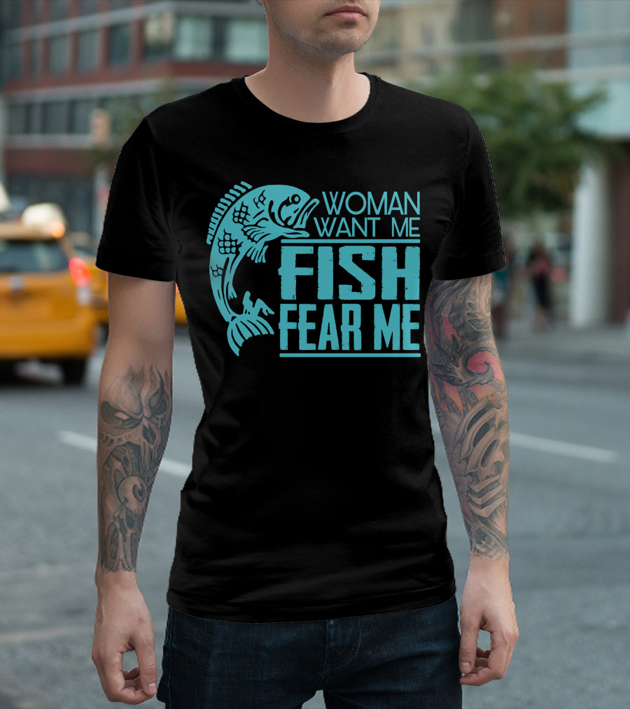 WOMAN WANT ME FISH FEAR ME FUNNY FOR FISHING T-Shirt