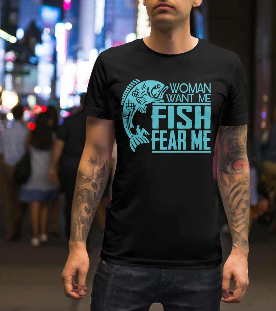 WOMAN WANT ME FISH FEAR ME FUNNY FOR FISHING T-Shirt