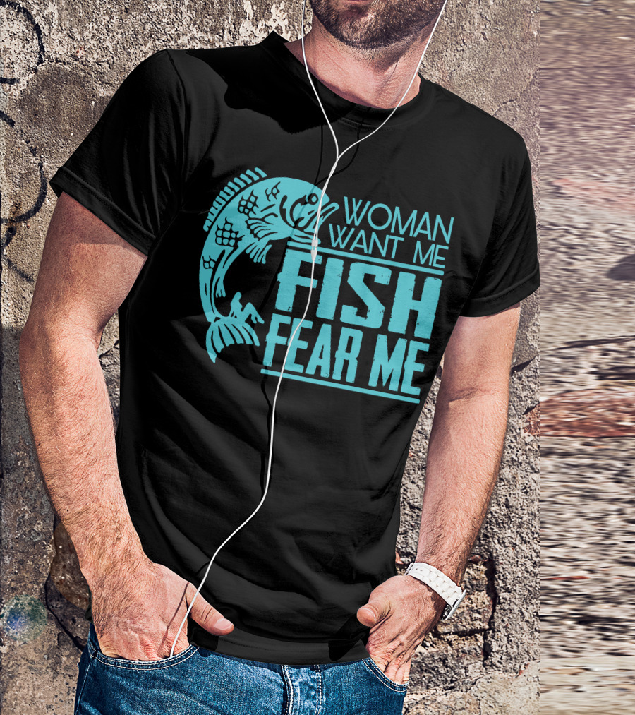 WOMAN WANT ME FISH FEAR ME FUNNY FOR FISHING T-Shirt