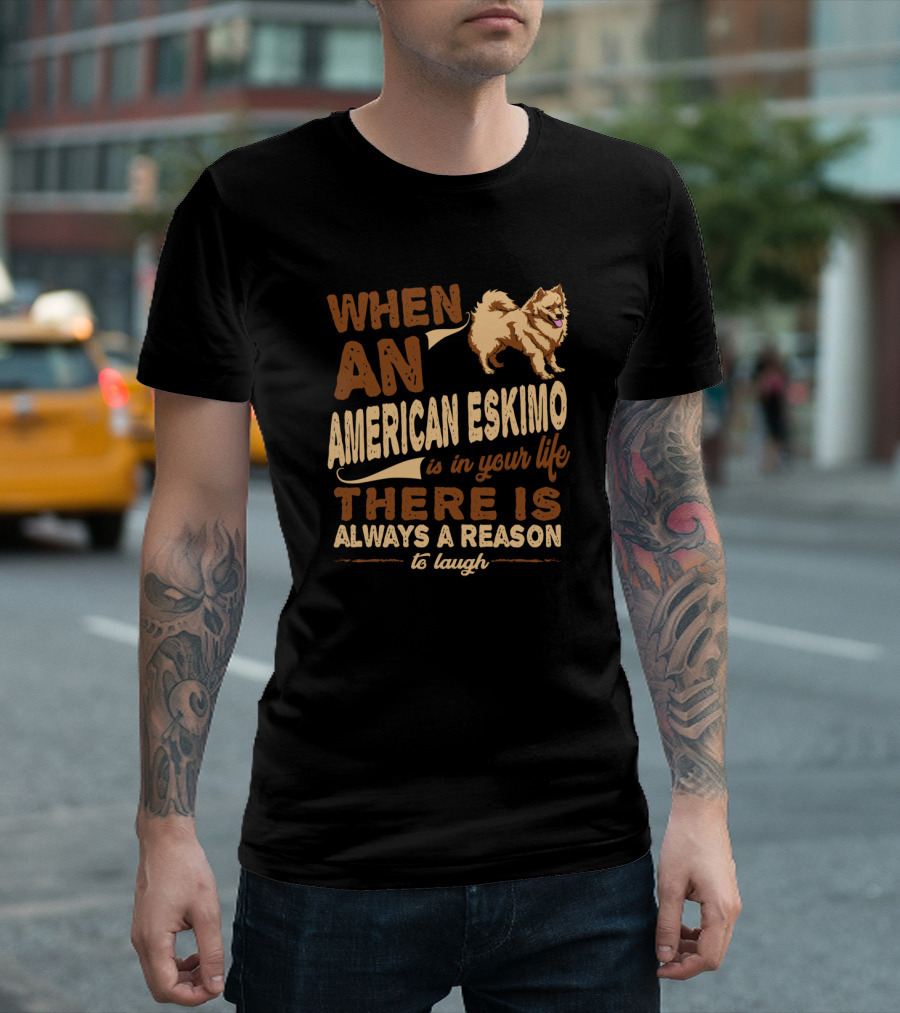When An American Eskimo Is In Your Life There Is Always A Reason To Laugh T-Shirt