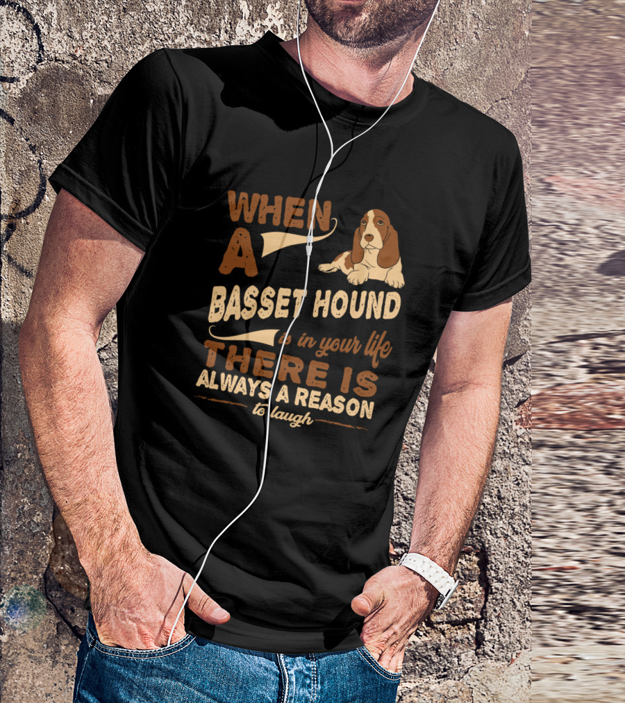 When A Basset Hound Is In Your Life There Is Always A Reason To Laugh T-Shirt