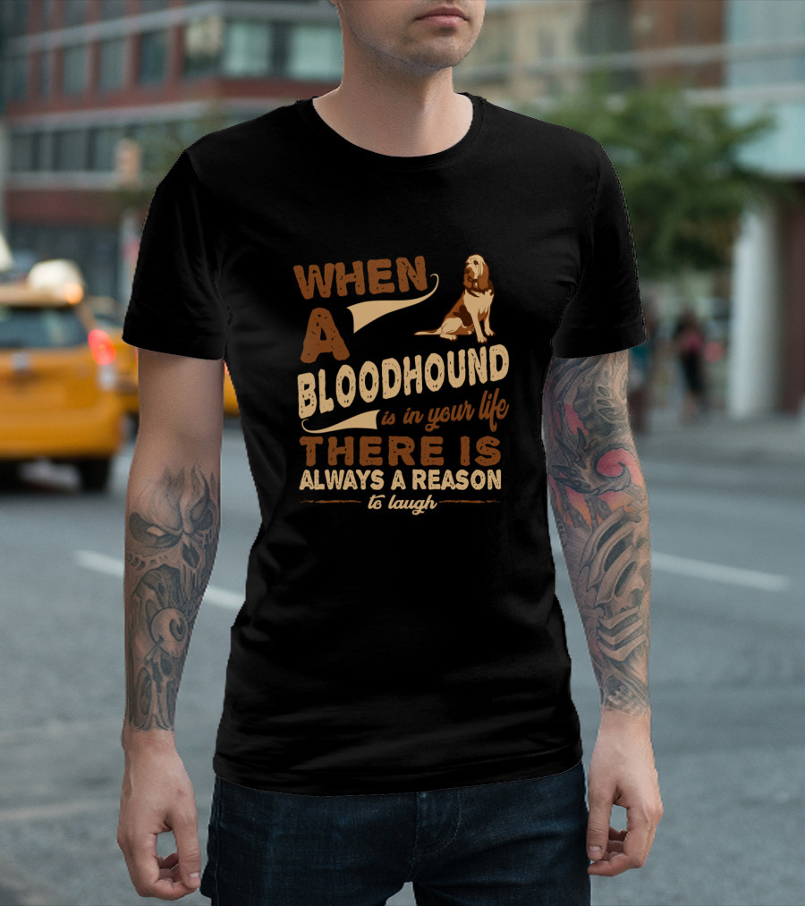 When a Bloodhound Is in Your Life There Is Always a Reason to Laugh T-Shirt