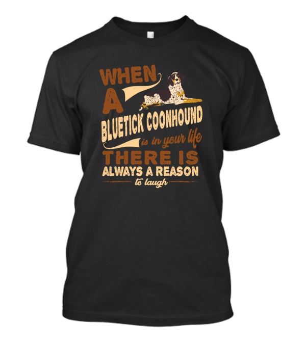 When A Bluetick Coonhound Is In Your Life There Is Always A Reason To Laugh T-Shirt