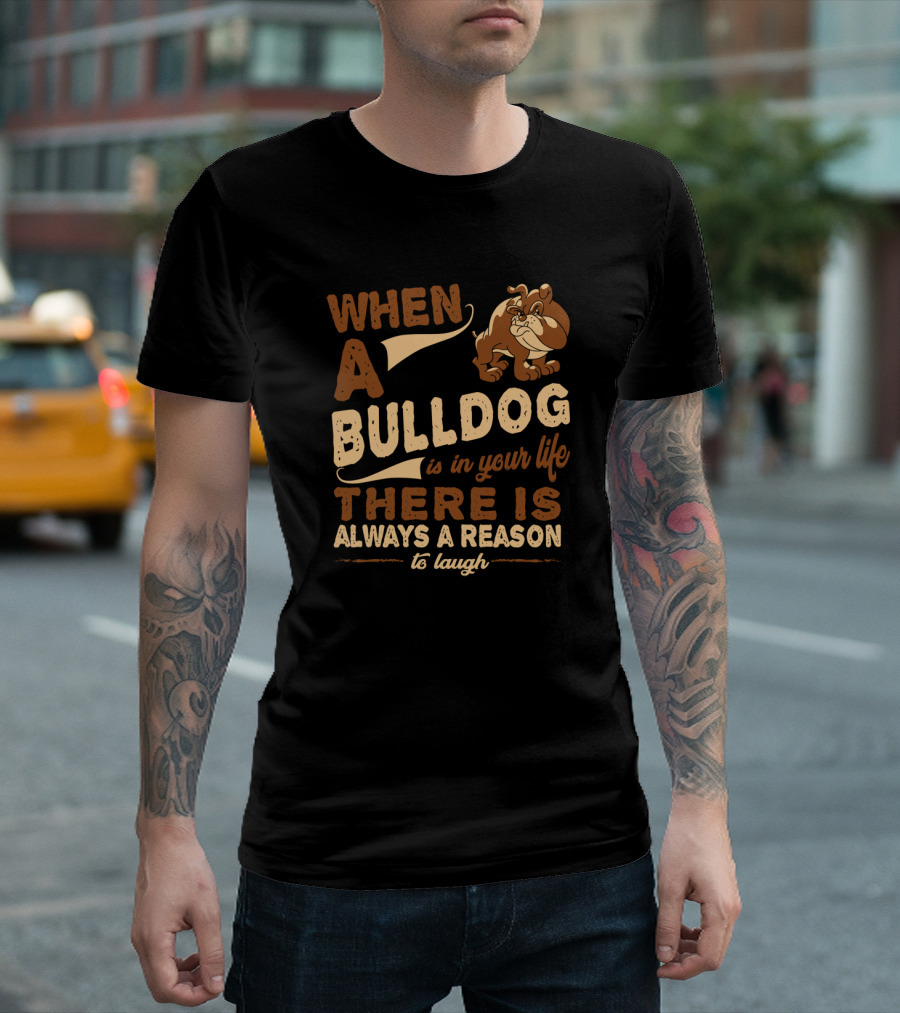 When a Bulldog Is in Your Life There Is Always a Reason to Laugh T-Shirt