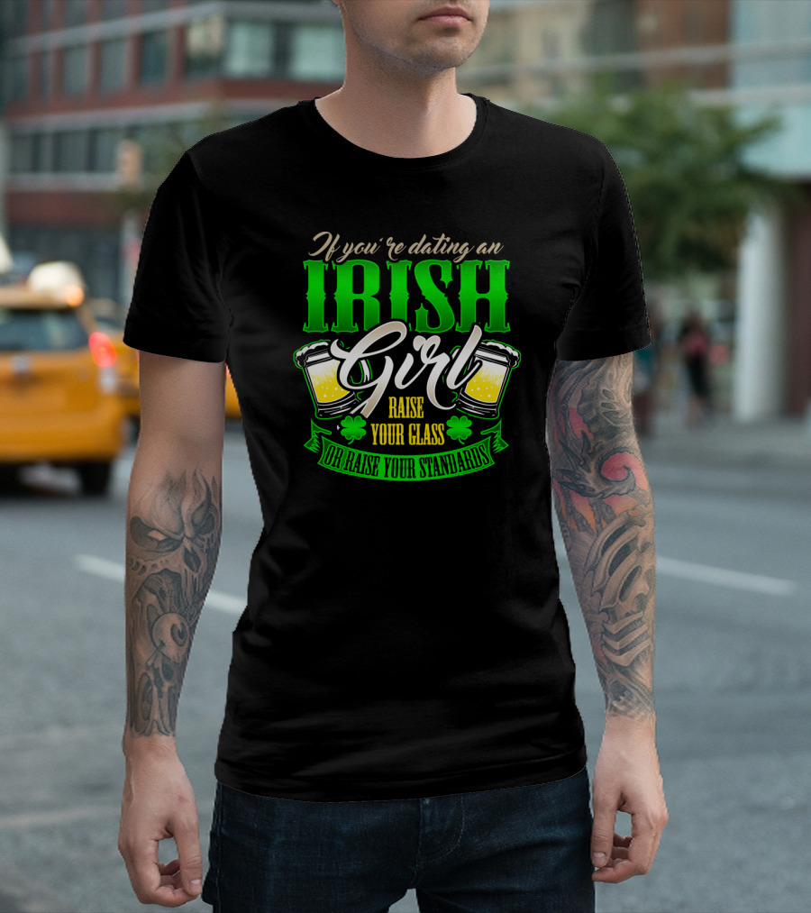 If You're Dating an Irish Girl Raise Your Glass or Raise Your Standards T-Shirt