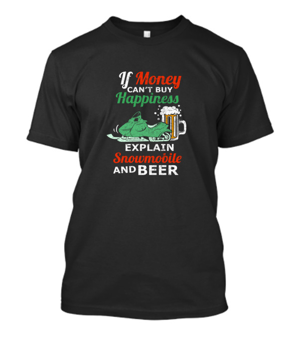 If Money Can't Buy Happiness Explain Snowmobile And Beer T-Shirt