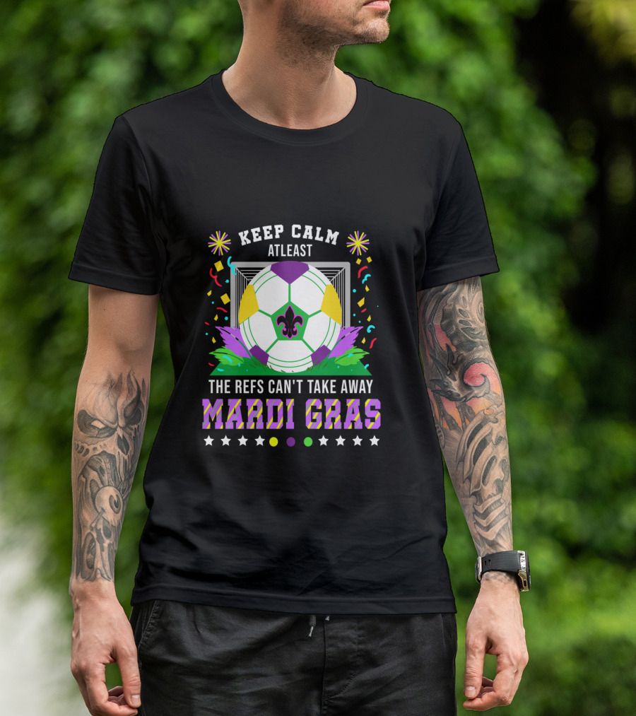 Keep Calm At Least The Refs Can't Take Away Mardi Gras T-Shirt
