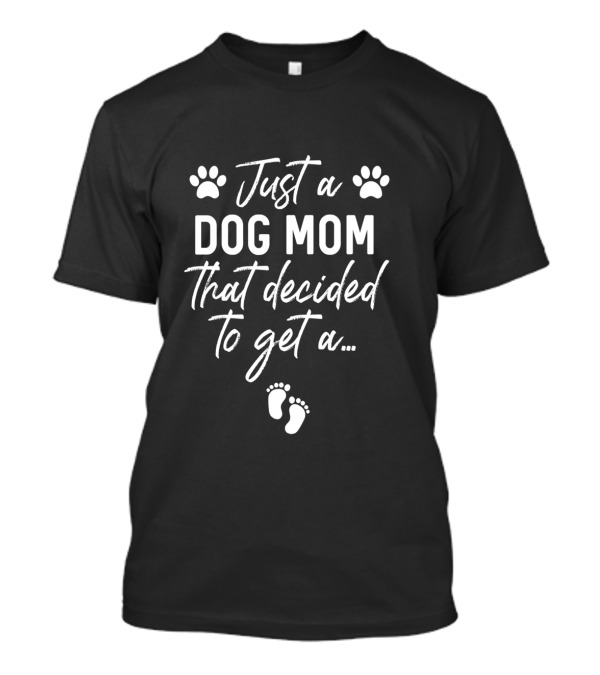 Just A Dog Mom That Decided To Get A Baby Pregnancy Announcement T-Shirt