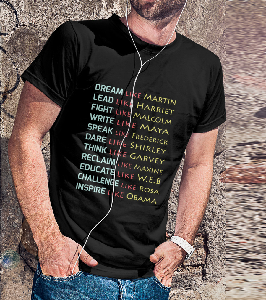Dream Like Martin Lead Harriet Fight Malcolm Write Maya Speak Frederick Dare Shirley Think Garvey Reclaim Maxine Educate W.E.B Challenge Rosa Inspire Obama T-Shirt