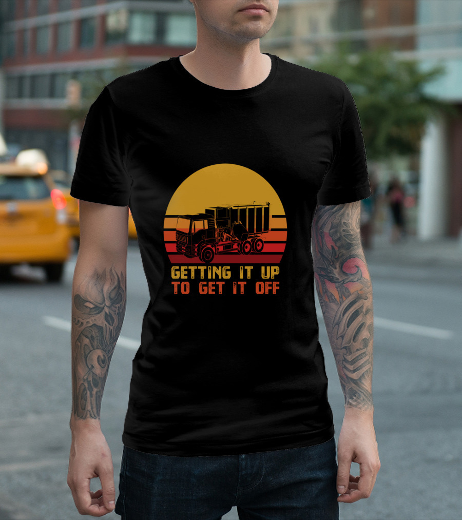 Getting It Up to Get It Off Garbage Truck Waste Collector T-Shirt
