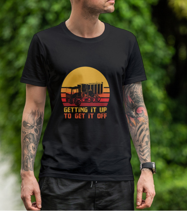 Getting It Up To Get It Off Garbage Truck Waste Collector T-Shirt