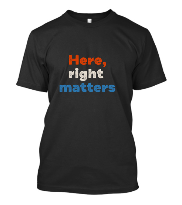 Here Right Matters Red White Blue Text T-Shirt