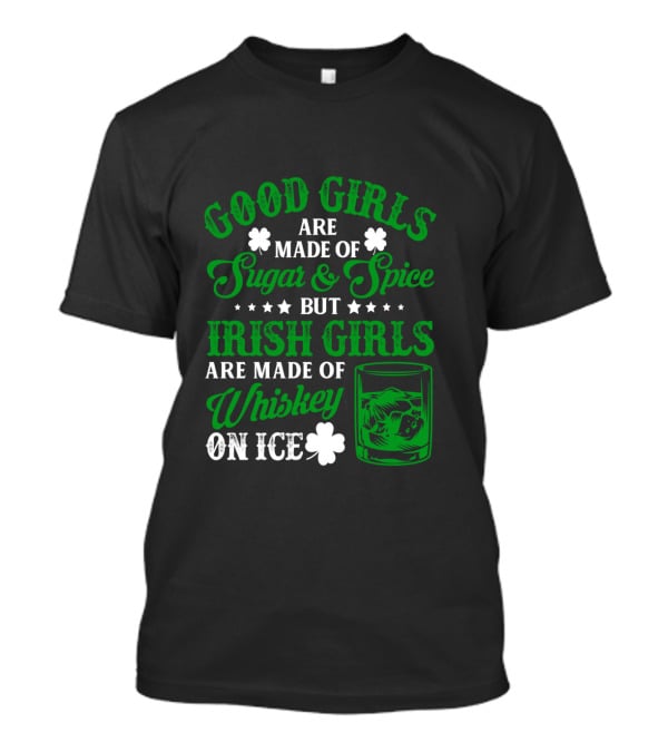 Good Girls Are Made Of Sugar And Spice But Irish Girls Are Made Of Whiskey On Ice T-Shirt