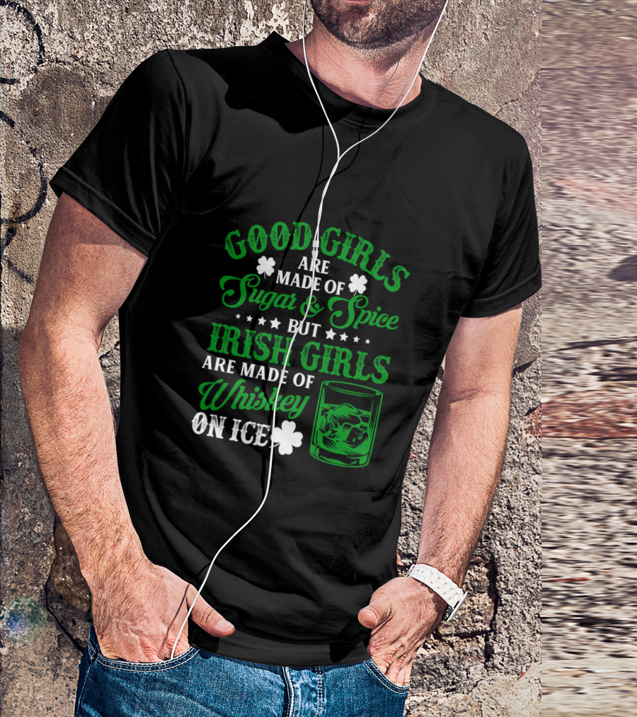 Good Girls Are Made Of Sugar And Spice But Irish Girls Are Made Of Whiskey On Ice T-Shirt