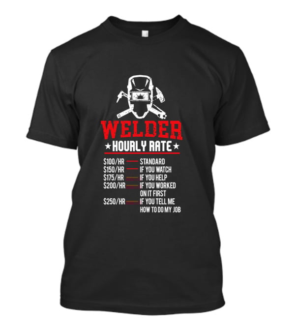 Welder Hourly Rate Standard If You Watch Help Worked On It First Tell Me How To Do My Job T-Shirt