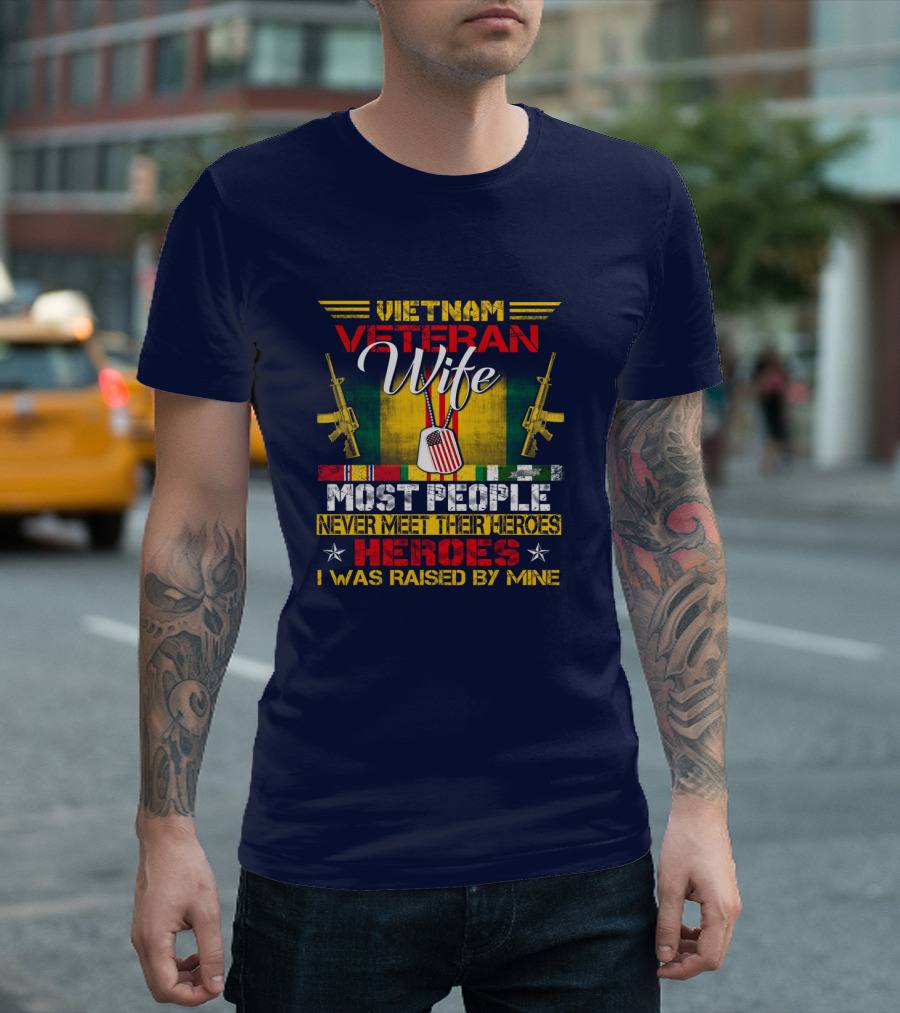 Vietnam Veteran Wife Most People Never Meet Their Heroes I Was Raised By Mine T-Shirt