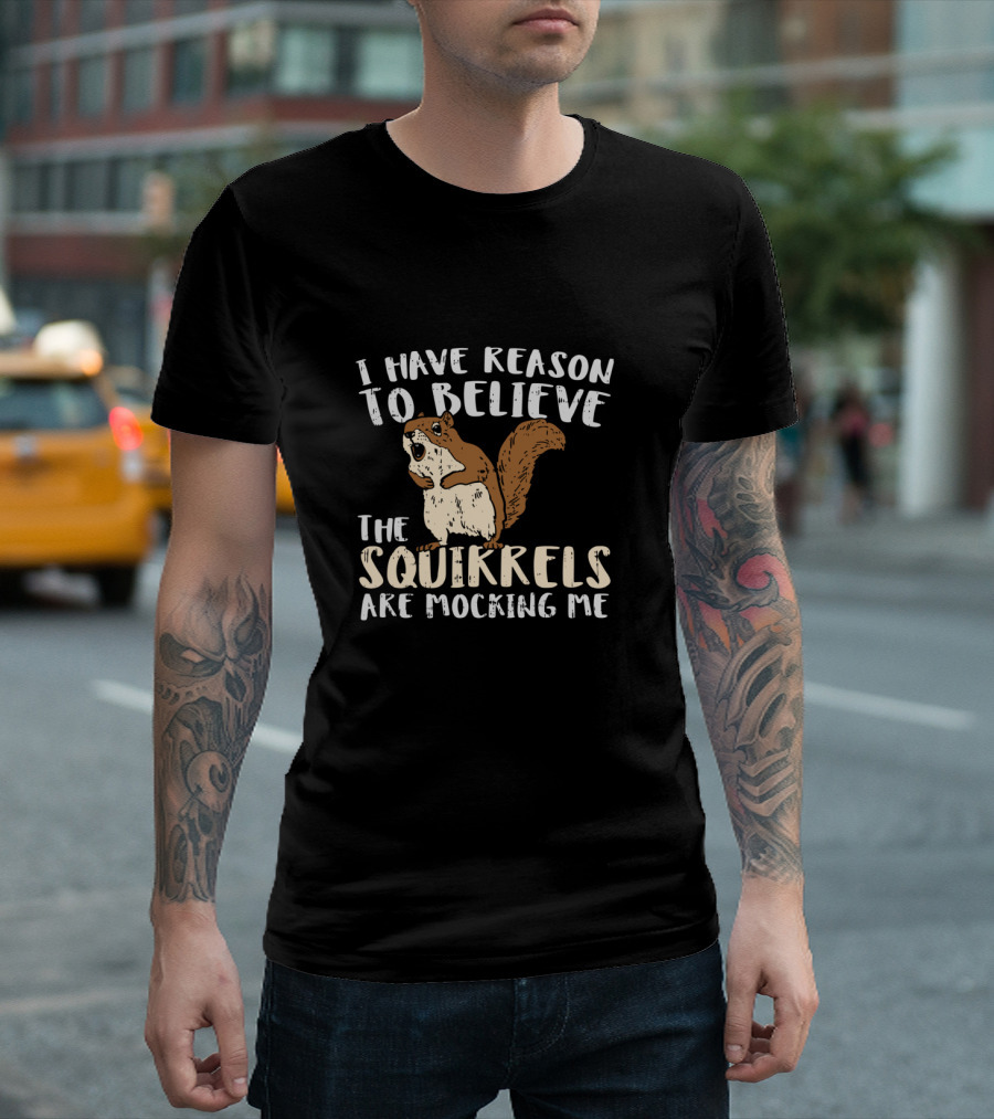 I Have Reason To Believe The Squirrels Are Mocking Me Funny Wildlife T-Shirt