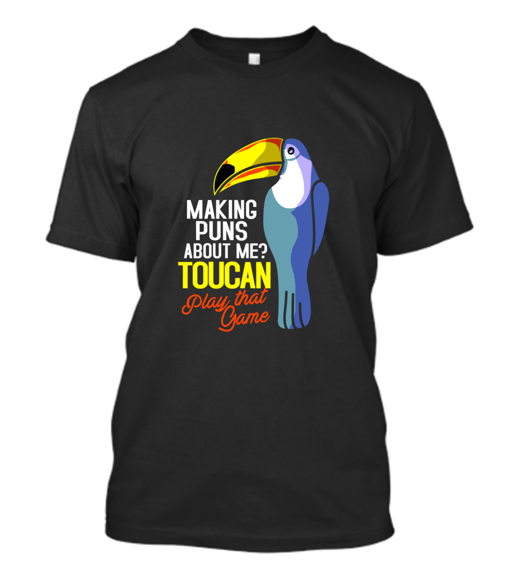 MAKING PUNS ABOUT ME TOUCAN PLAY THAT GAME T-Shirt