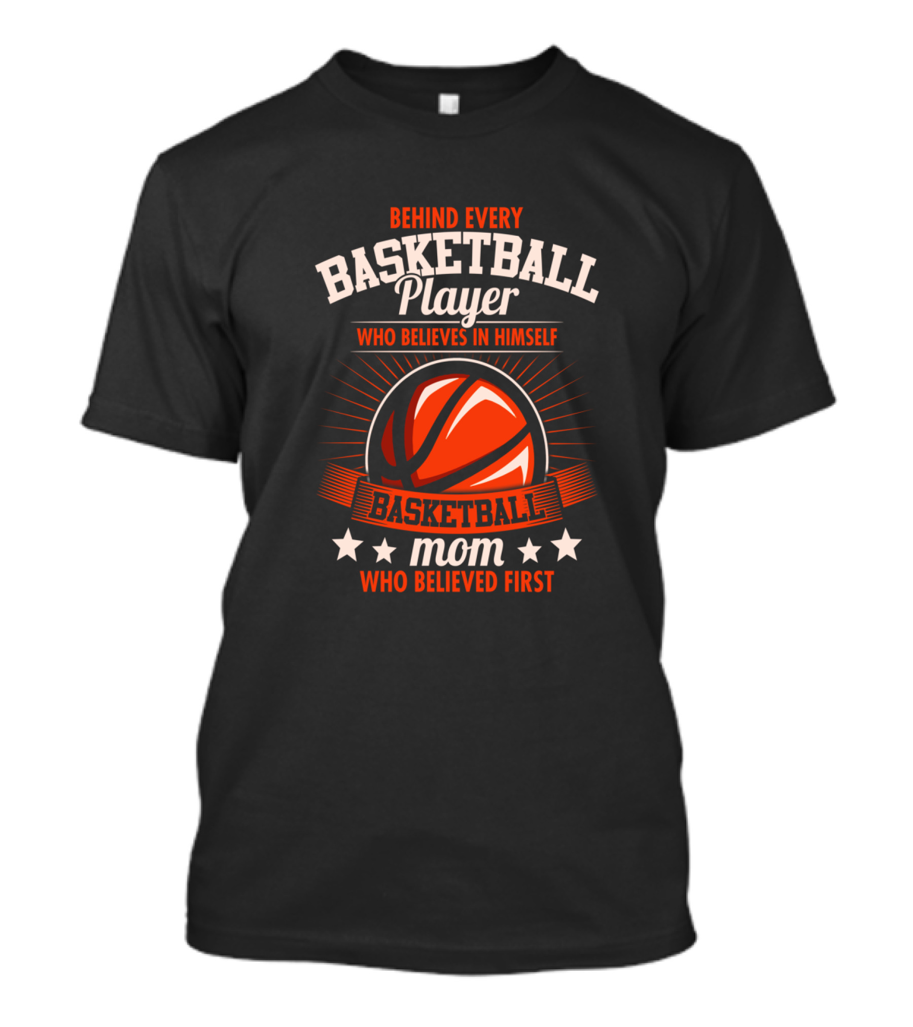 BEHIND EVERY BASKETBALL PLAYER WHO BELIEVES IN HIMSELF MOM WHO BELIEVED FIRST T-Shirt