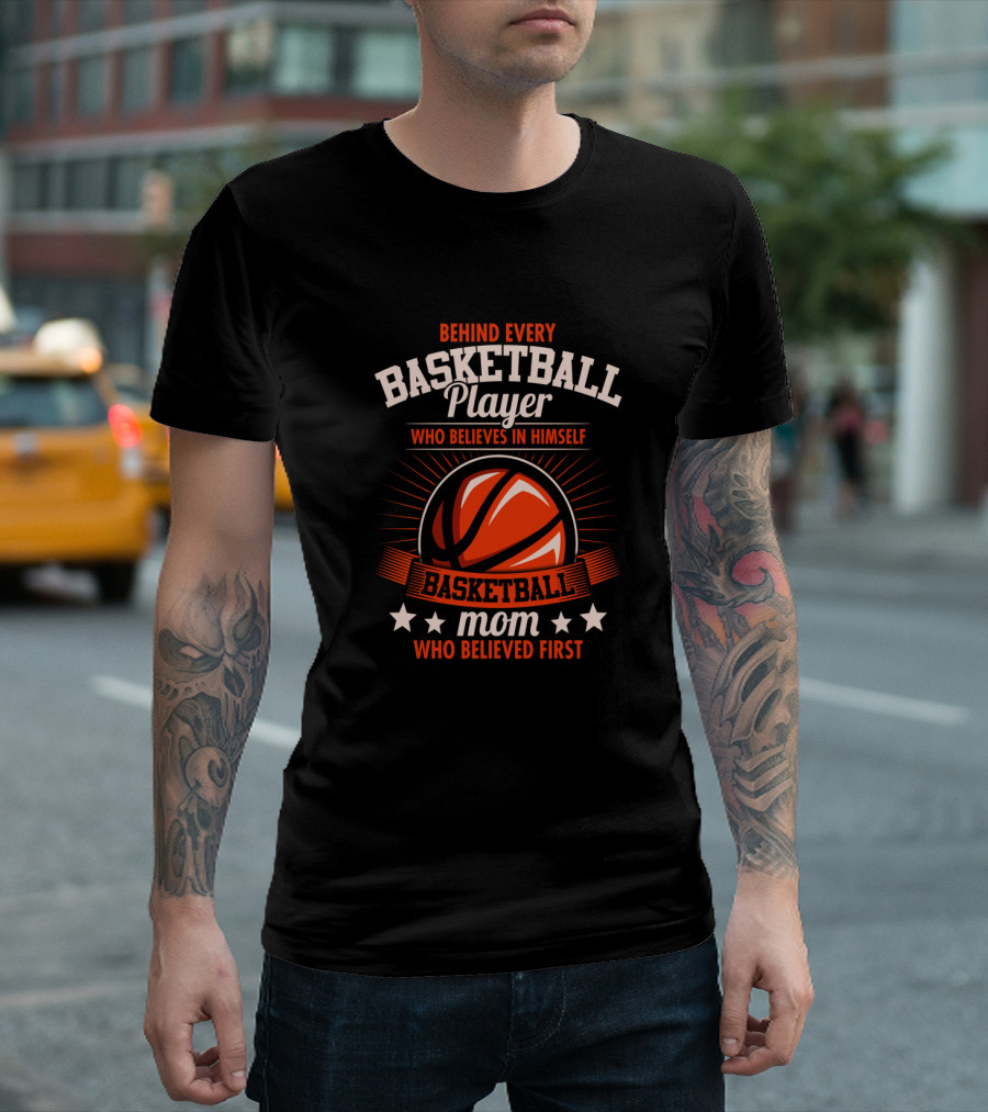 BEHIND EVERY BASKETBALL PLAYER WHO BELIEVES IN HIMSELF MOM WHO BELIEVED FIRST T-Shirt
