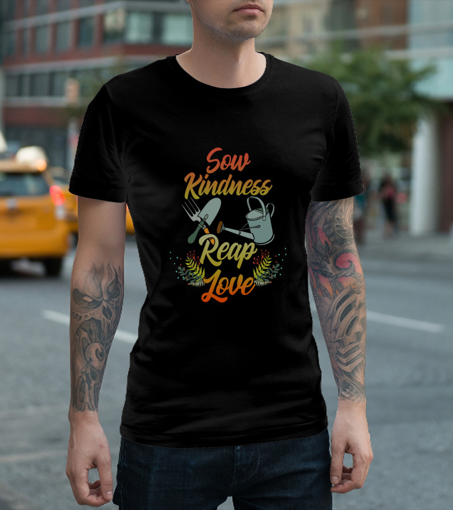 Sow Kindness Reap Love Gardening Tools and Floral T-Shirt