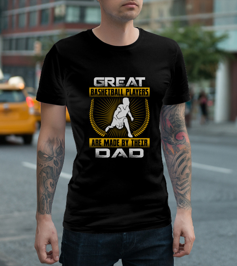 Great Basketball Players Are Made By Their Dad T-Shirt