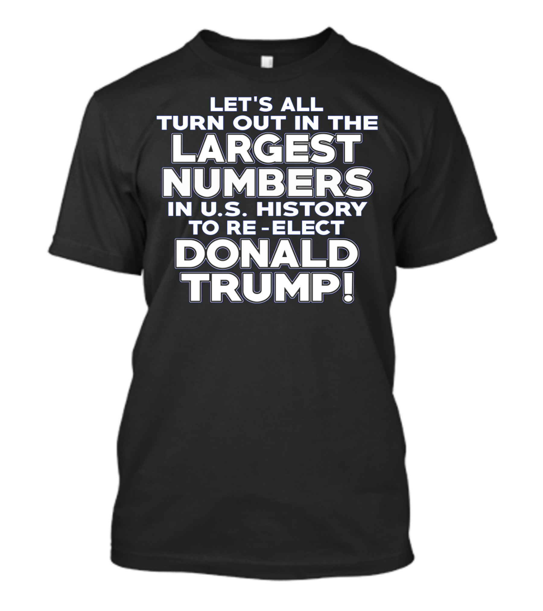 Let's All Turn Out In The Largest Numbers In U.S. History To Re-Elect Donald Trump T-Shirt