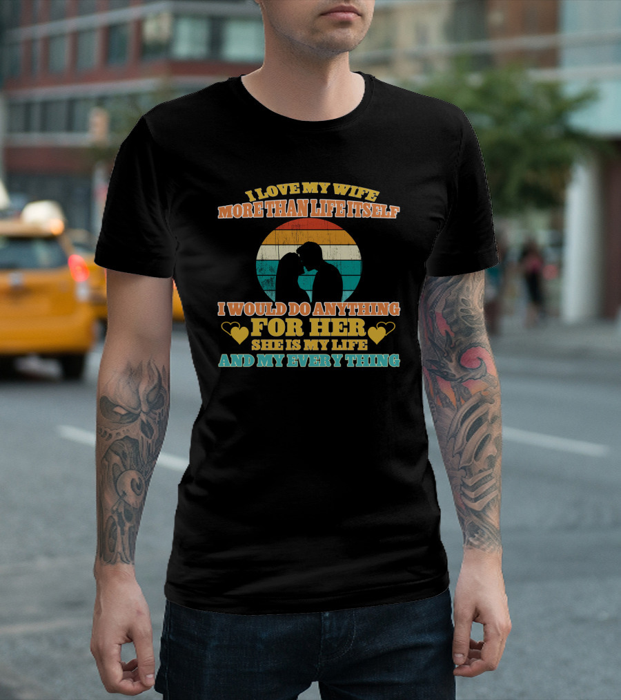 I Love My Wife More Than Life Itself I Would Do Anything For Her She Is My Life And My Everything T-Shirt
