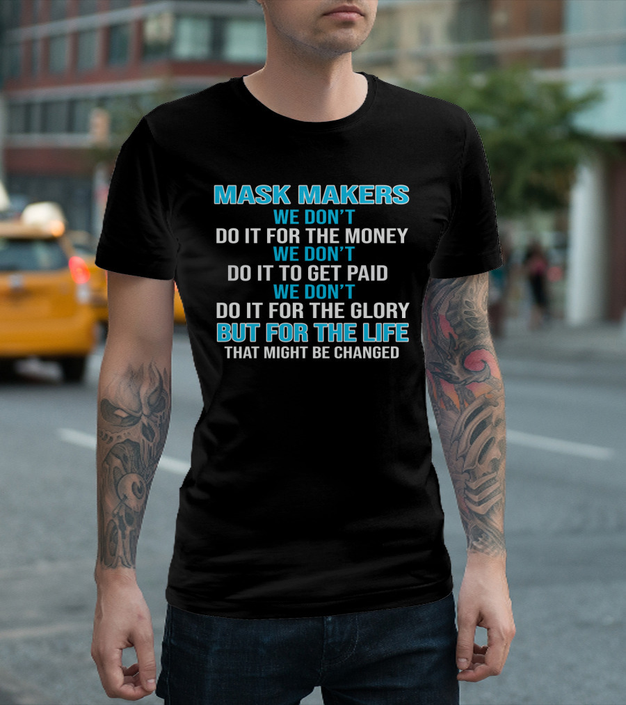Mask Makers We Don't Do It For The Money We Don't Do It To Get Paid We Don't Do It For The Glory But For The Life That Might Be Changed T-Shirt