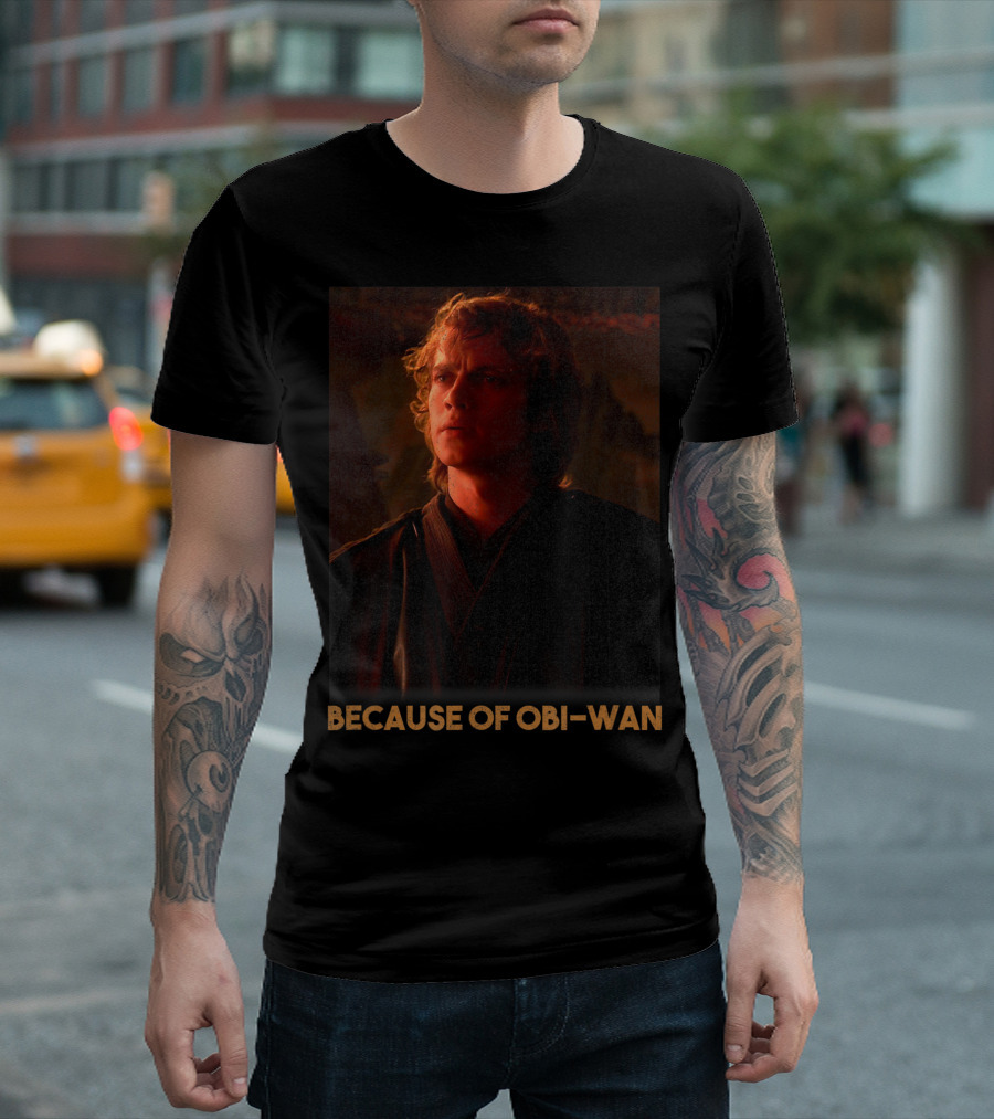 Star Wars Episode Three Anakin Skywalker Because Of Obi-Wan T-Shirt