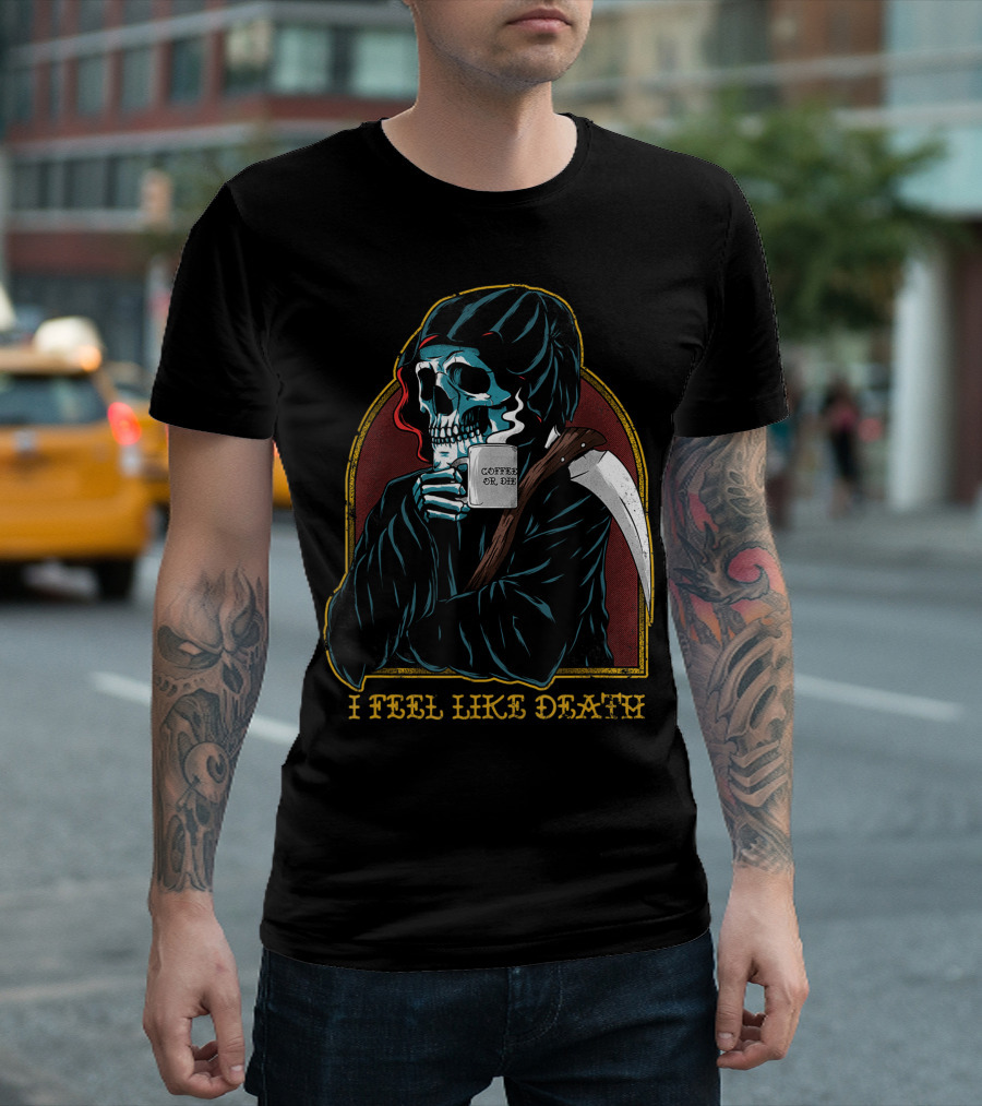 I Feel Like Death Grim Reaper Skeleton Skull Coffee Or Die Java T-Shirt