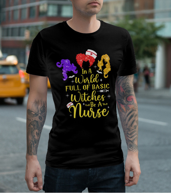 In A World Full Of Basic Witches Be A Nurse Funny Halloween T-Shirt