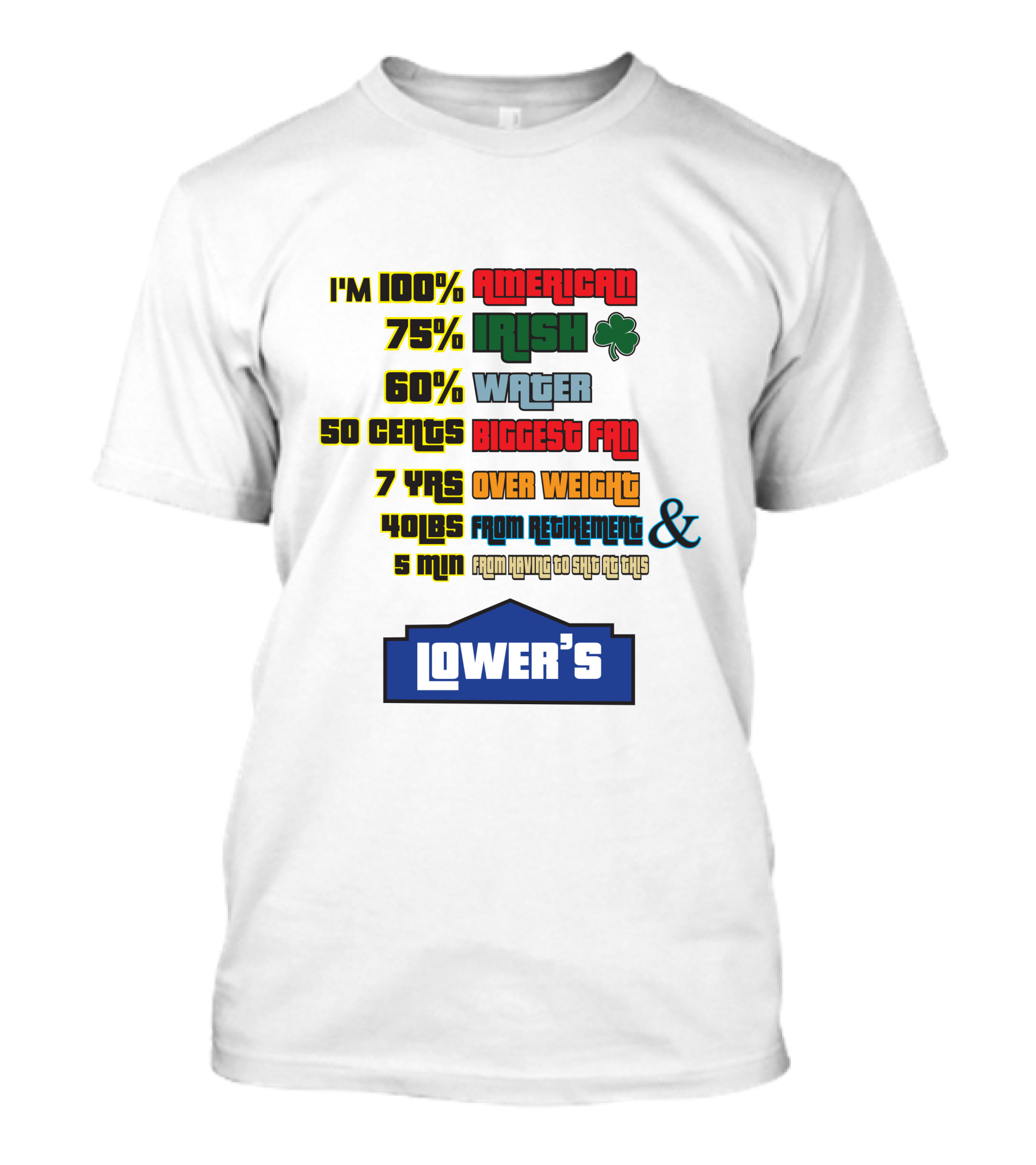 I'm 100% American 75% Irish Shamrock 60% Water 50 Cents Biggest Fan 7 Yrs Over Weight 40lbs From Retirement And 5 Min From Having To Ship At This LOWER'S T-Shirt