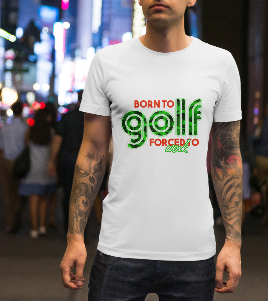 BORN TO GOLF FORCED TO WORK T-Shirt