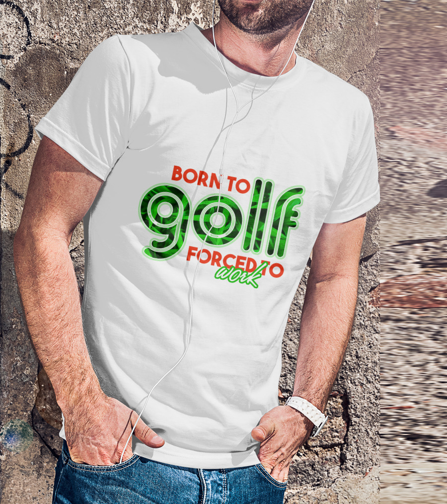 BORN TO GOLF FORCED TO WORK T-Shirt