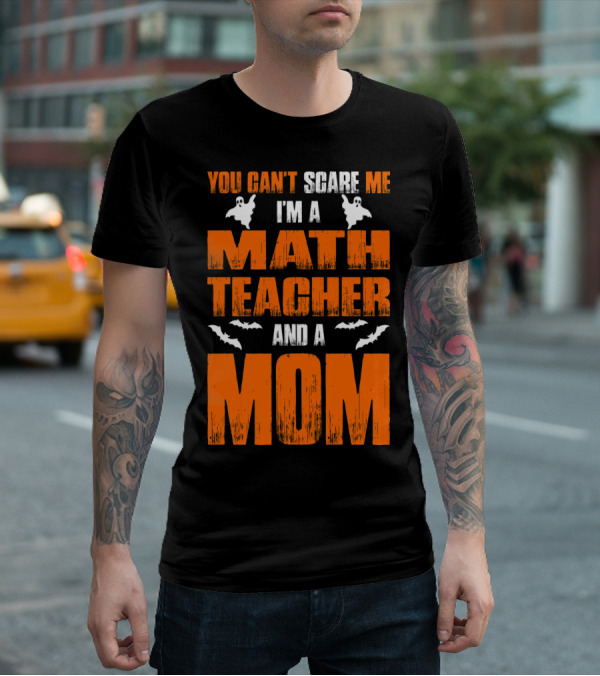 You Can't Scare Me I'm A Math Teacher And A Mom Ghosts Bats T-Shirt