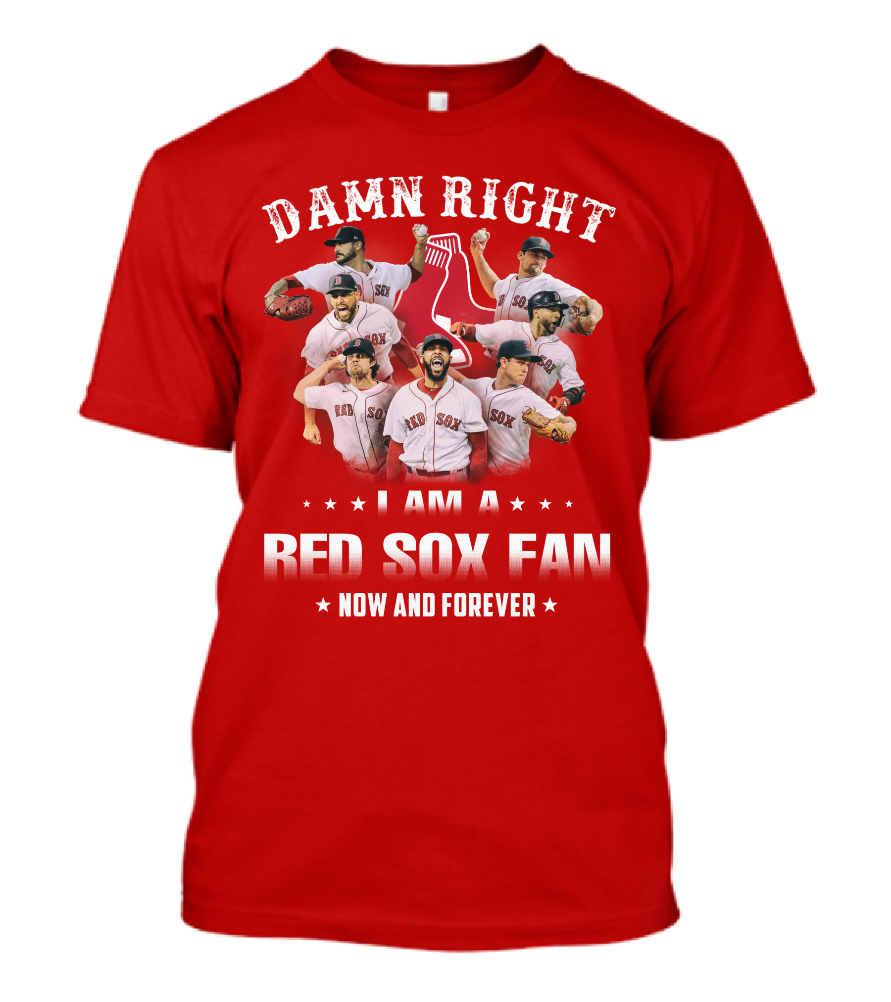 DAMN RIGHT I AM A RED SOX FAN NOW AND FOREVER T-Shirt