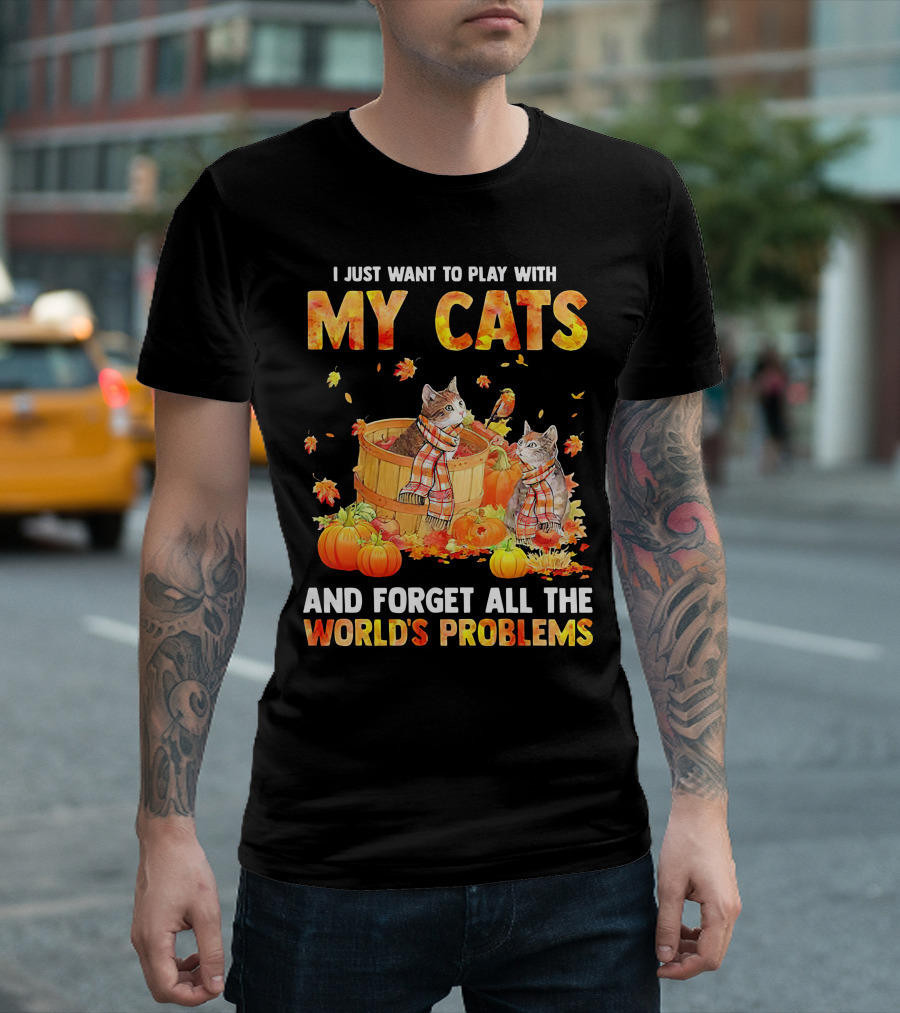 I Just Want to Play with My Cats and Forget All the World's Problems T-Shirt