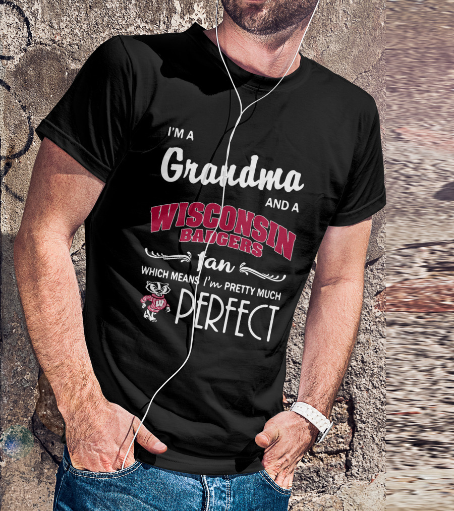 I'm A Grandma And A Wisconsin Badgers Fan Which Means I'm Pretty Much Perfect T-Shirt