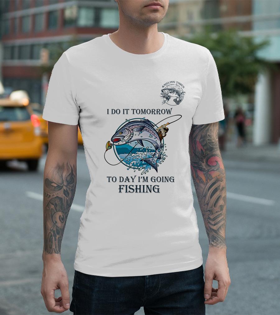 I DO IT TOMORROW TO DAY I'M GOING FISHING ANGLING TIMES T-Shirt