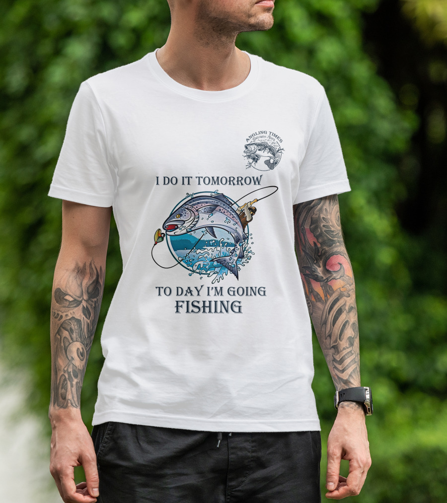I DO IT TOMORROW TO DAY I'M GOING FISHING ANGLING TIMES T-Shirt