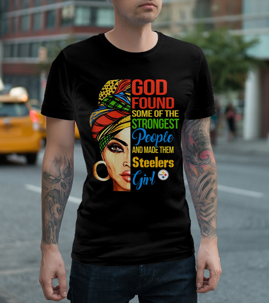 God Found Some of the Strongest People and Made Them Steelers Girl T-Shirt