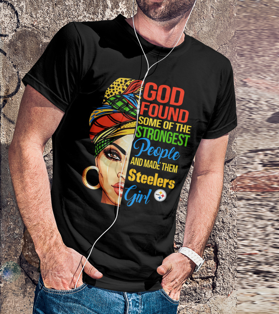 God Found Some Of The Strongest People And Made Them Steelers Girl T-Shirt