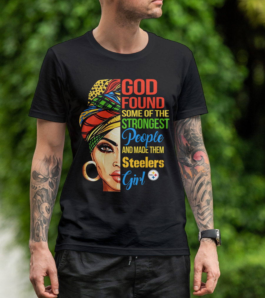 God Found Some Of The Strongest People And Made Them Steelers Girl T-Shirt