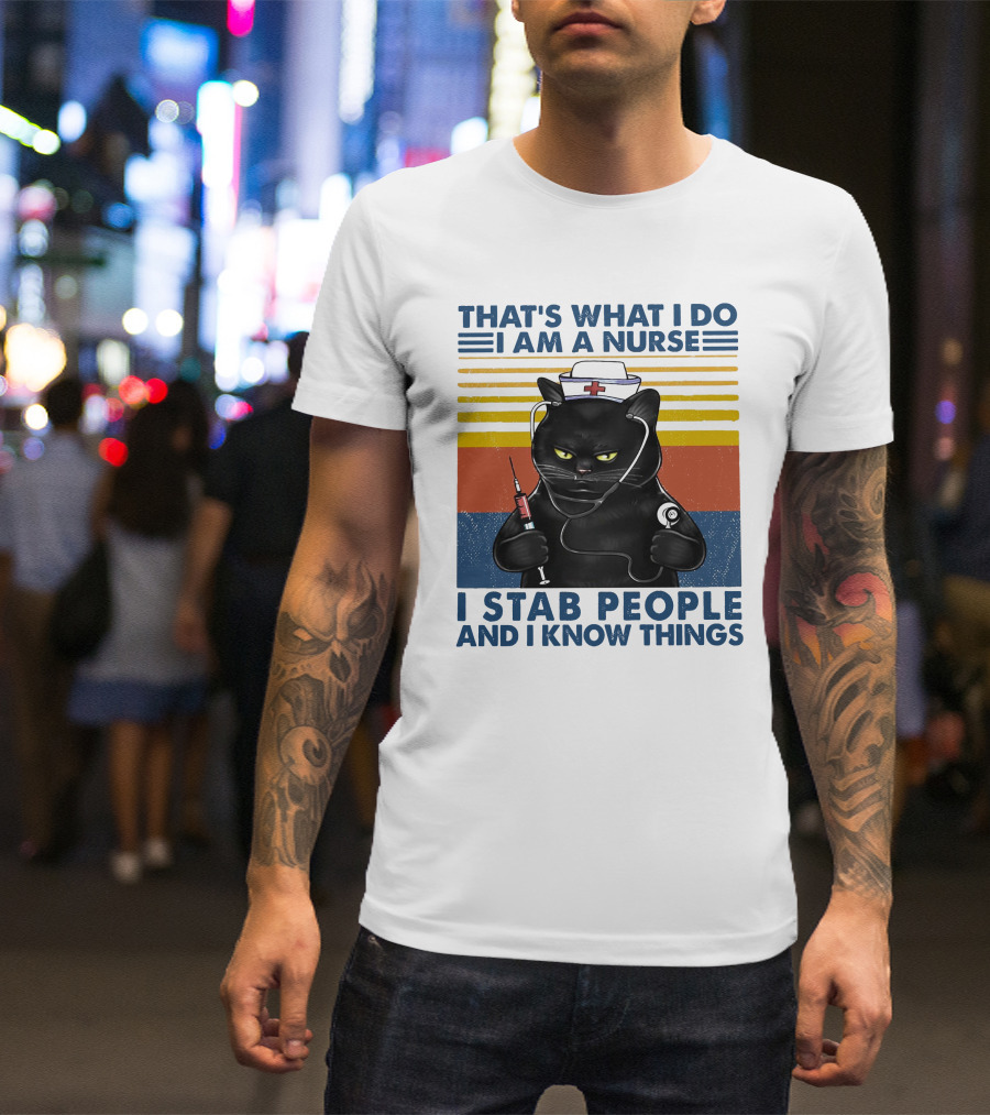 THAT'S WHAT I DO I AM A NURSE I STAB PEOPLE AND I KNOW THINGS T-Shirt